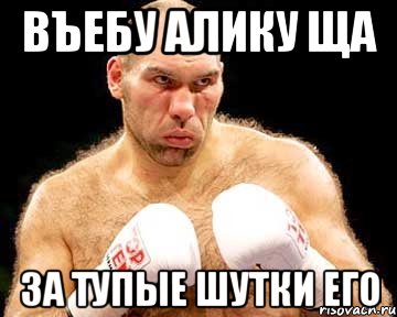 въебу алику ща за тупые шутки его