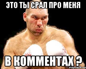 это ты срал про меня в комментах ?
