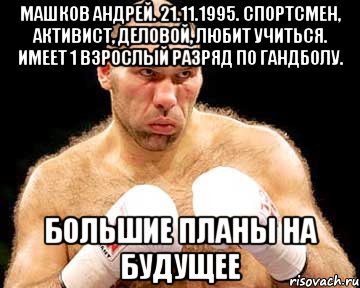 машков андрей. 21.11.1995. спортсмен, активист, деловой, любит учиться. имеет 1 взрослый разряд по гандболу. большие планы на будущее
