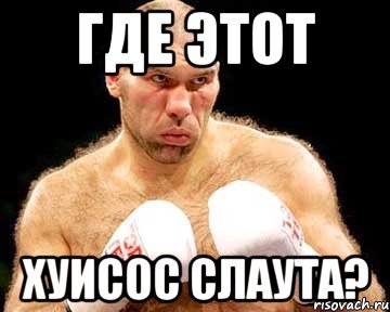 где этот хуисос слаута?
