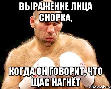 выражение лица снорка, когда он говорит, что щас нагнёт