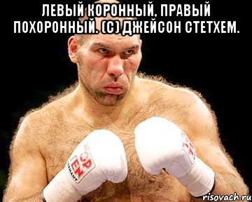 левый коронный, правый похоронный. (с) джейсон стетхем. 