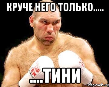 круче него только..... ....тини