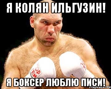 я колян ильгузин! я боксер люблю писи!