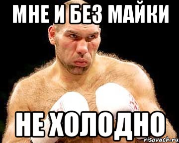 мне и без майки не холодно