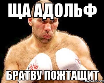 ща адольф братву пожтащит