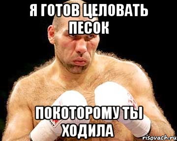 я готов целовать песок покоторому ты ходила