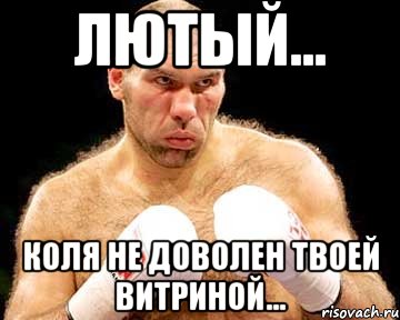 лютый... коля не доволен твоей витриной...