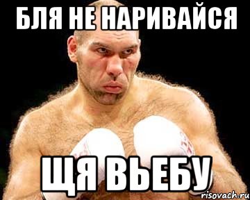 бля не наривайся щя вьебу