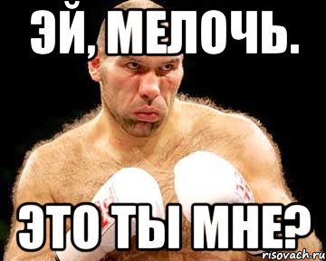 эй, мелочь. это ты мне?