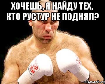 хочешь, я найду тех, кто рустур не поднял? 