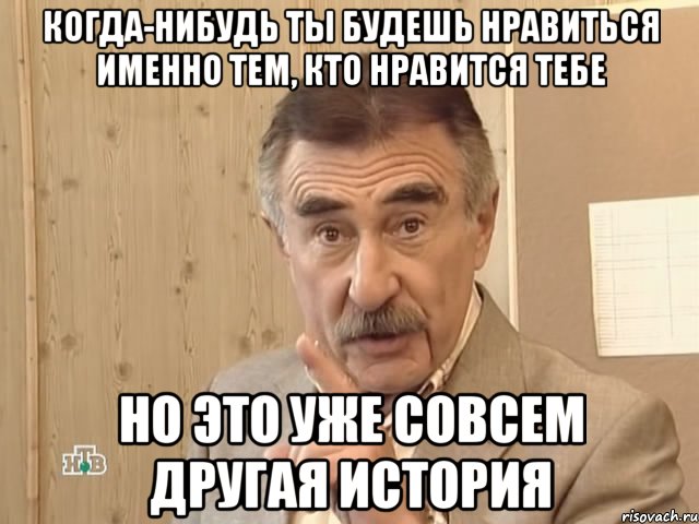 когда-нибудь ты будешь нравиться именно тем, кто нравится тебе но это уже совсем другая история, Мем Каневский (Но это уже совсем другая история)