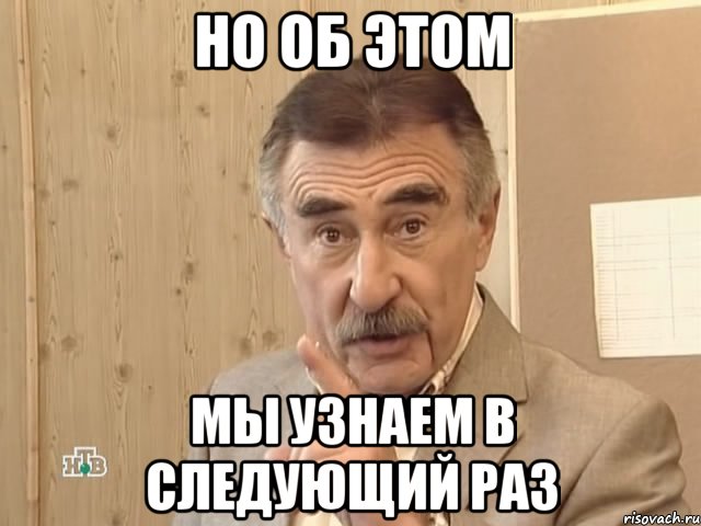 но об этом мы узнаем в следующий раз, Мем Каневский (Но это уже совсем другая история)