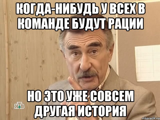 когда-нибудь у всех в команде будут рации но это уже совсем другая история, Мем Каневский (Но это уже совсем другая история)