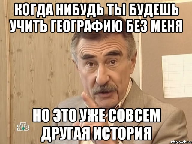 когда нибудь ты будешь учить географию без меня но это уже совсем другая история, Мем Каневский (Но это уже совсем другая история)