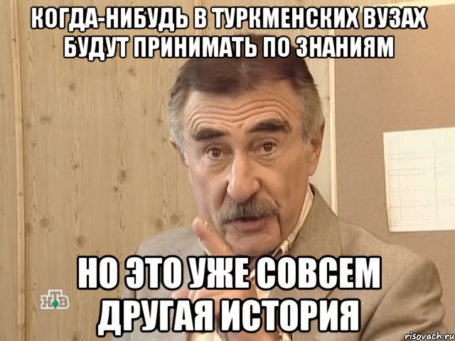 когда-нибудь в туркменских вузах будут принимать по знаниям но это уже совсем другая история, Мем Каневский (Но это уже совсем другая история)