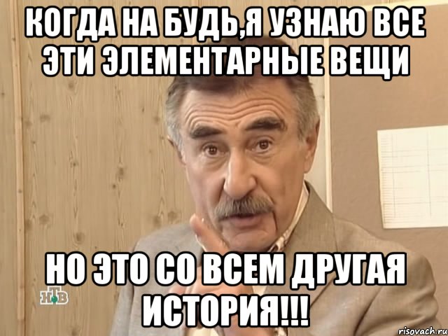 когда на будь,я узнаю все эти элементарные вещи но это со всем другая история!!!, Мем Каневский (Но это уже совсем другая история)