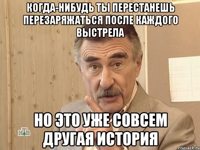 когда-нибудь ты перестанешь перезаряжаться после каждого выстрела но это уже совсем другая история, Мем Каневский (Но это уже совсем другая история)