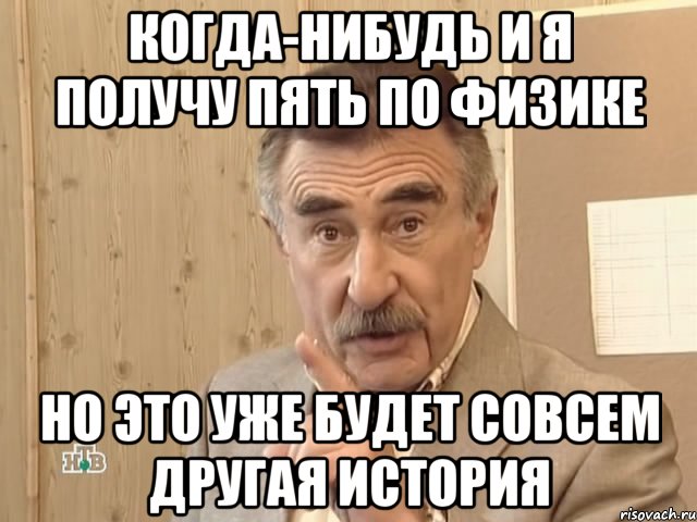 когда-нибудь и я получу пять по физике но это уже будет совсем другая история, Мем Каневский (Но это уже совсем другая история)