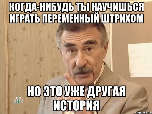 когда-нибудь ты научишься играть переменный штрихом но это уже другая история, Мем Каневский (Но это уже совсем другая история)