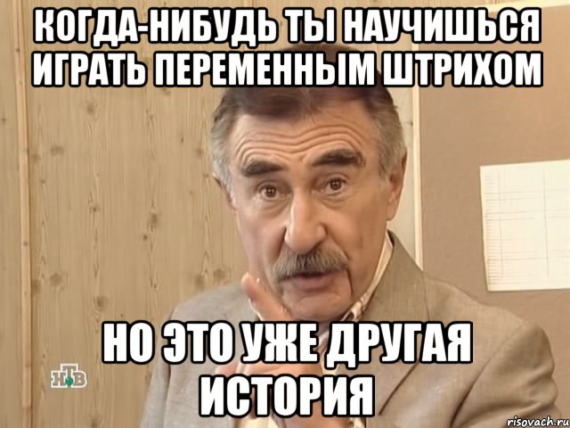 когда-нибудь ты научишься играть переменным штрихом но это уже другая история, Мем Каневский (Но это уже совсем другая история)