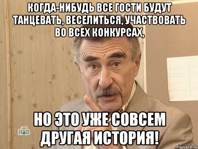 когда-нибудь все гости будут танцевать, веселиться, участвовать во всех конкурсах, но это уже совсем другая история!, Мем Каневский (Но это уже совсем другая история)