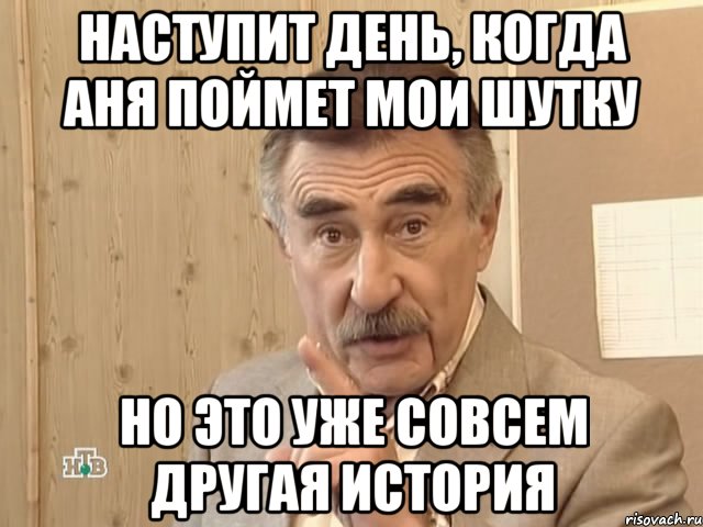 наступит день, когда аня поймет мои шутку но это уже совсем другая история, Мем Каневский (Но это уже совсем другая история)