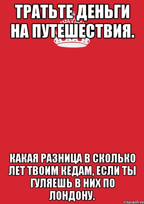 тратьте деньги на путешествия. какая разница в сколько лет твоим кедам, если ты гуляешь в них по лондону., Комикс Keep Calm 3