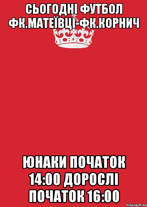 сьогодні футбол фк.матеївці-фк.корнич юнаки початок 14:00 дорослі початок 16:00, Комикс Keep Calm 3