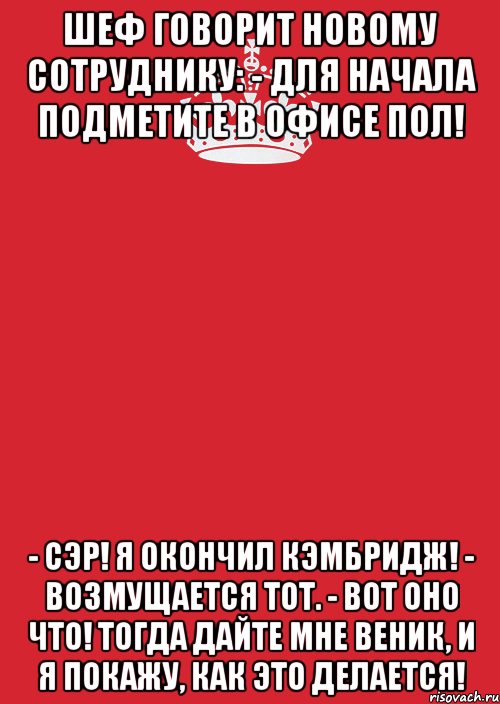 шеф говорит новому сотруднику: - для начала подметите в офисе пол! - сэр! я окончил кэмбридж! - возмущается тот. - вот оно что! тогда дайте мне веник, и я покажу, как это делается!, Комикс Keep Calm 3