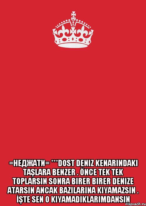  =неджати= ***dost deniz kenarındaki taşlara benzer . önce tek tek toplarsın sonra birer birer denize atarsın ancak bazılarına kıyamazsın . İşte sen o kıyamadıklarımdansın, Комикс Keep Calm 3