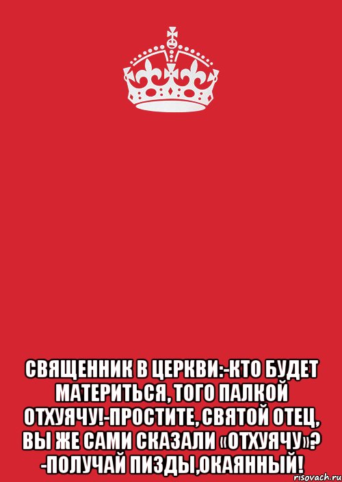  священник в церкви:-кто будет материться, того палкой отхуячу!-простите, святой отец, вы же сами сказали «отхуячу»? -получай пизды,окаянный!, Комикс Keep Calm 3