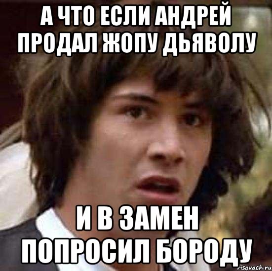 а что если андрей продал жопу дьяволу и в замен попросил бороду, Мем А что если (Киану Ривз)