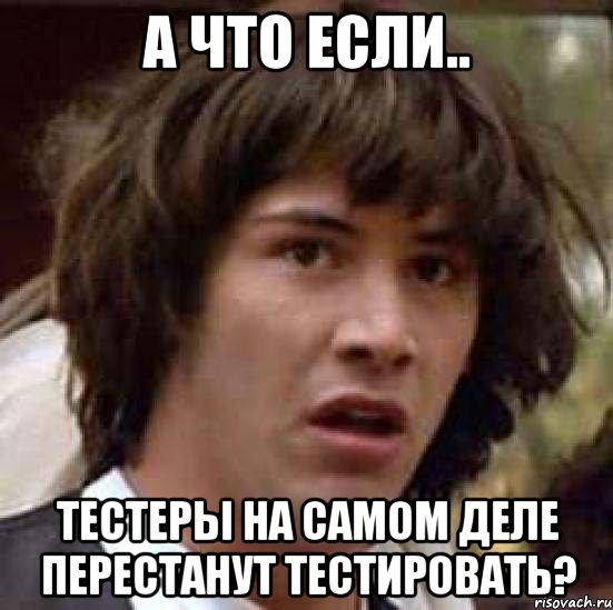 а что если.. тестеры на самом деле перестанут тестировать?, Мем А что если (Киану Ривз)