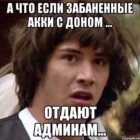 а что если забаненные акки с доном ... отдают админам..., Мем А что если (Киану Ривз)