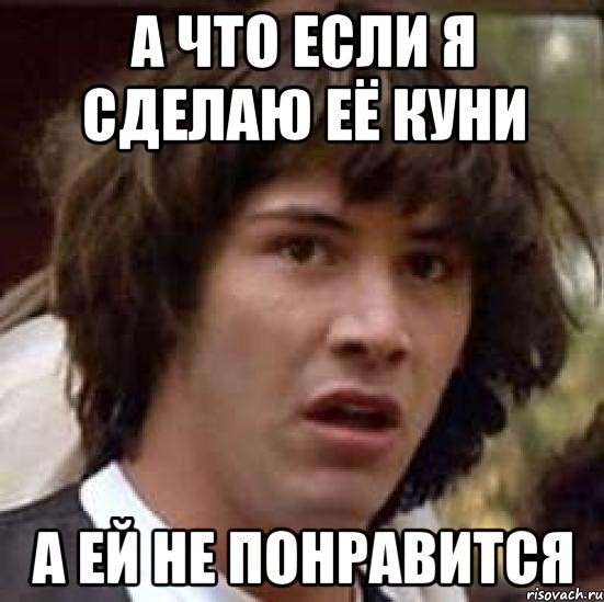 а что если я сделаю её куни а ей не понравится, Мем А что если (Киану Ривз)