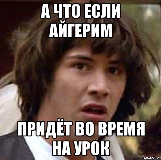 а что если айгерим придёт во время на урок, Мем А что если (Киану Ривз)