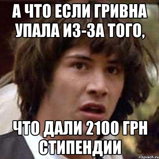 а что если гривна упала из-за того, что дали 2100 грн стипендии, Мем А что если (Киану Ривз)