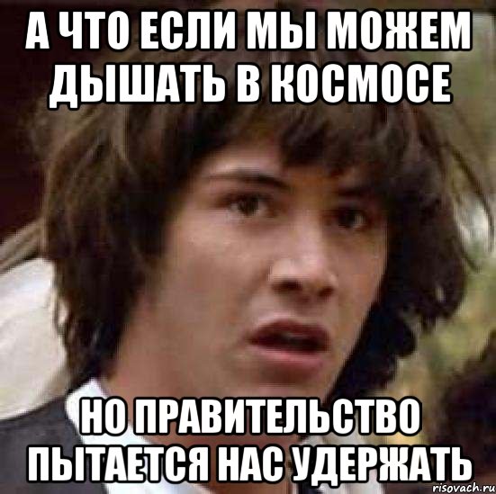 а что если мы можем дышать в космосе но правительство пытается нас удержать, Мем А что если (Киану Ривз)