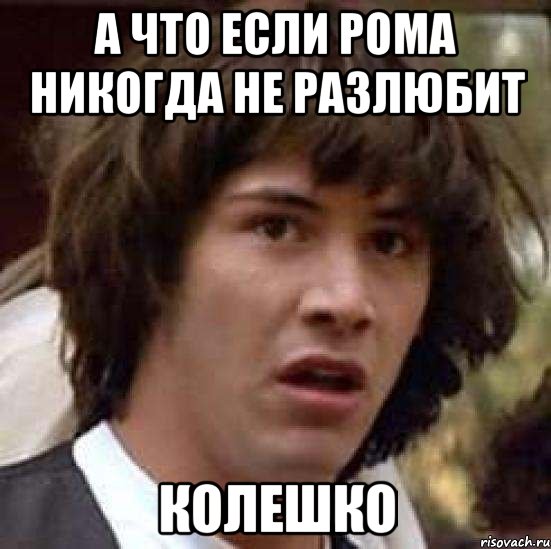 а что если рома никогда не разлюбит колешко, Мем А что если (Киану Ривз)