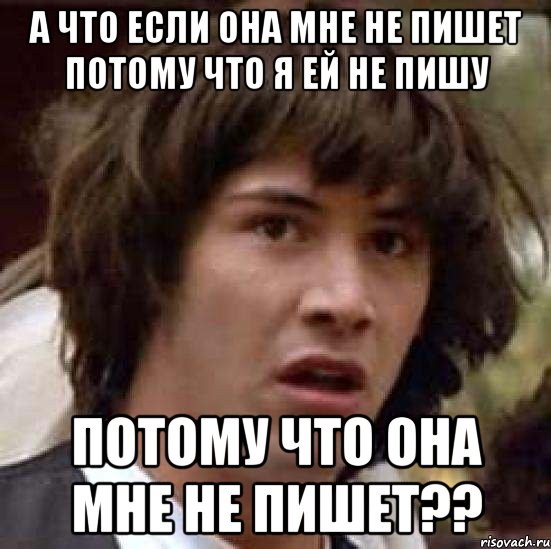 а что если она мне не пишет потому что я ей не пишу потому что она мне не пишет??, Мем А что если (Киану Ривз)