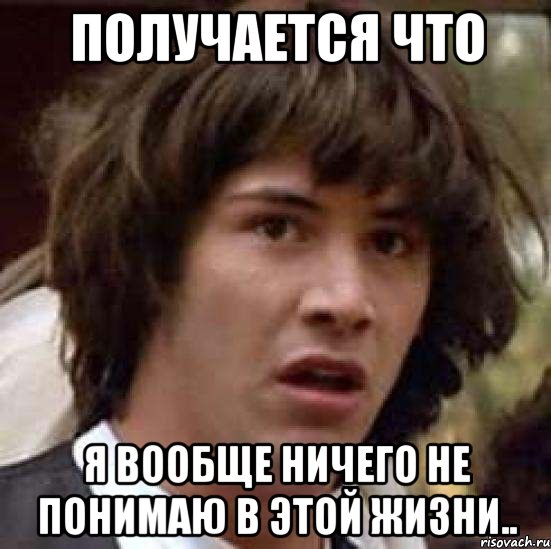 получается что я вообще ничего не понимаю в этой жизни.., Мем А что если (Киану Ривз)