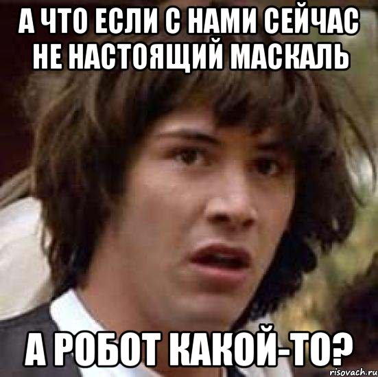 а что если с нами сейчас не настоящий маскаль а робот какой-то?, Мем А что если (Киану Ривз)