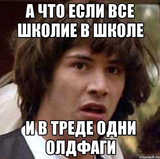 а что если все школие в школе и в треде одни олдфаги, Мем А что если (Киану Ривз)