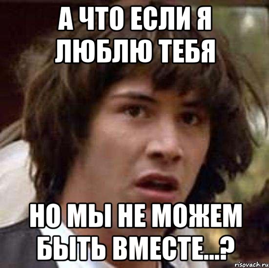 а что если я люблю тебя но мы не можем быть вместе...?, Мем А что если (Киану Ривз)