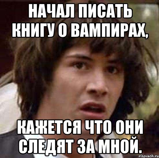 начал писать книгу о вампирах, кажется что они следят за мной., Мем А что если (Киану Ривз)