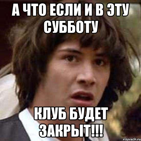 а что если и в эту субботу клуб будет закрыт!!!, Мем А что если (Киану Ривз)