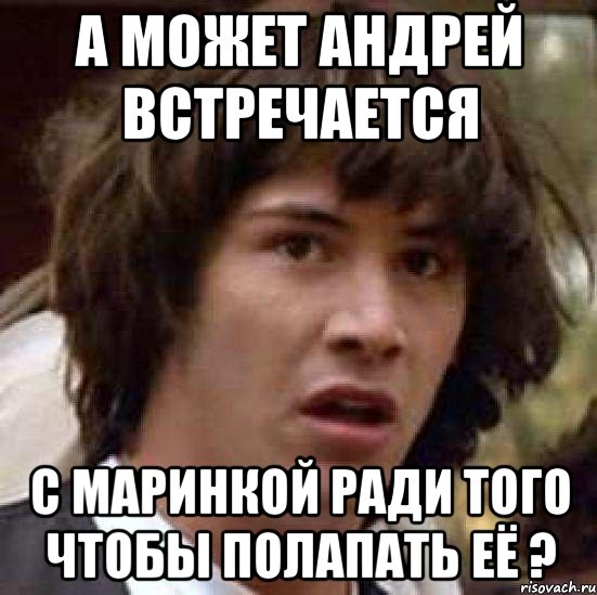 а может андрей встречается с маринкой ради того чтобы полапать её ?, Мем А что если (Киану Ривз)