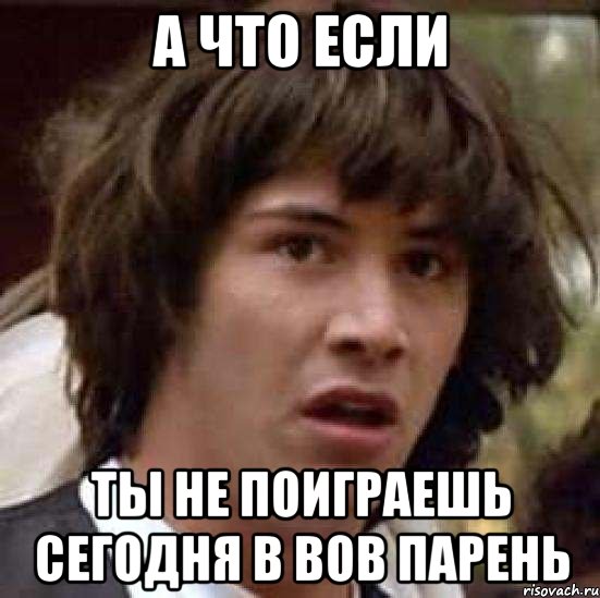 а что если ты не поиграешь сегодня в вов парень, Мем А что если (Киану Ривз)