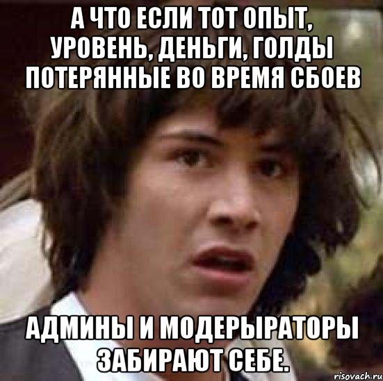 а что если тот опыт, уровень, деньги, голды потерянные во время сбоев админы и модерыраторы забирают себе., Мем А что если (Киану Ривз)